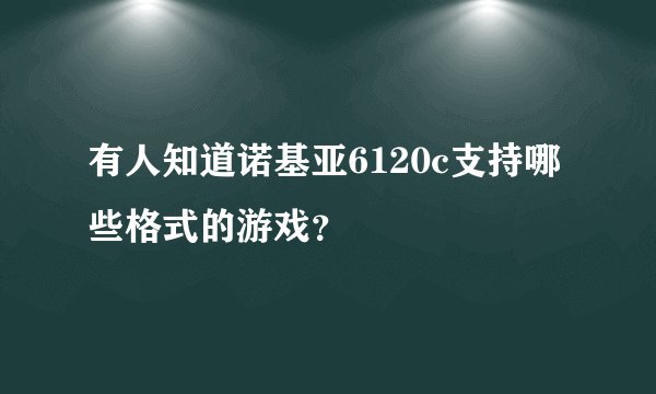 有人知道诺基亚6120c支持哪些格式的游戏？