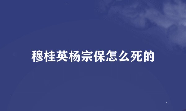 穆桂英杨宗保怎么死的