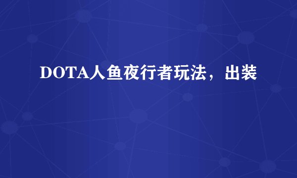 DOTA人鱼夜行者玩法，出装