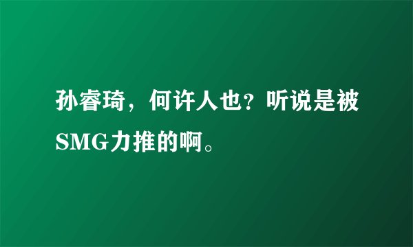 孙睿琦，何许人也？听说是被SMG力推的啊。