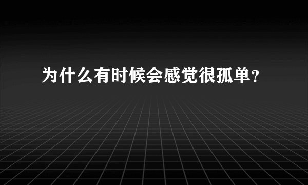 为什么有时候会感觉很孤单？