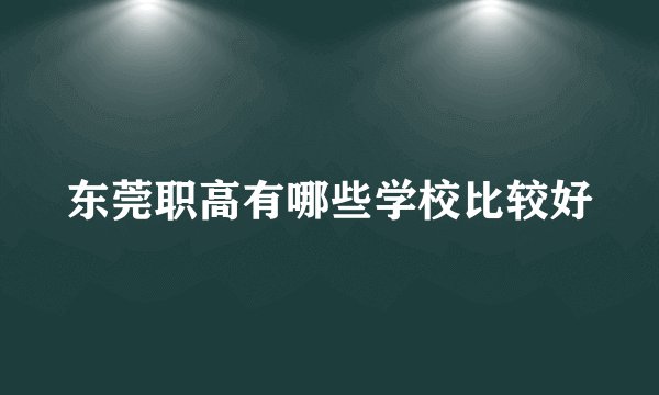 东莞职高有哪些学校比较好