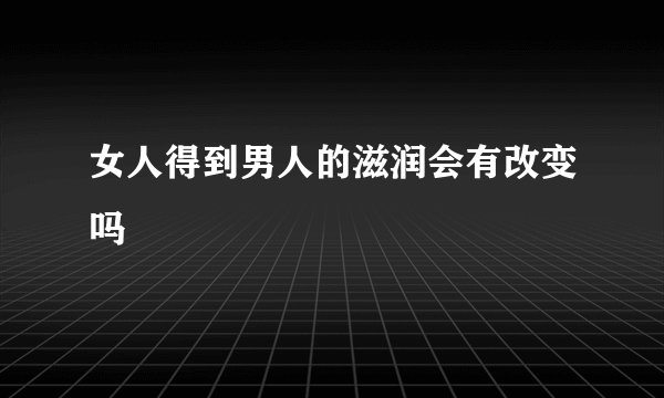 女人得到男人的滋润会有改变吗