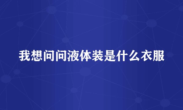 我想问问液体装是什么衣服