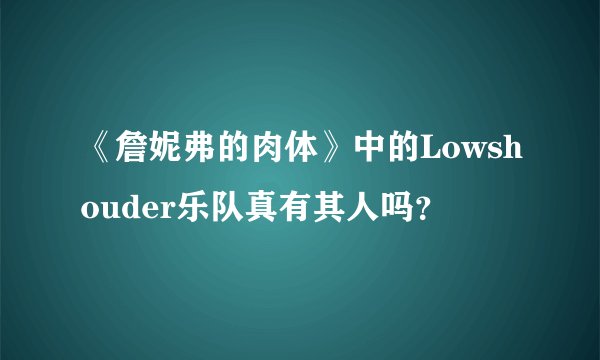《詹妮弗的肉体》中的Lowshouder乐队真有其人吗？