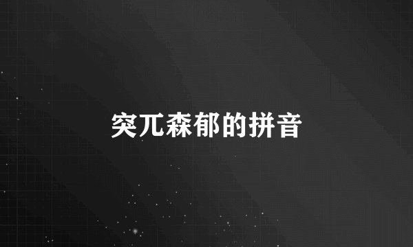 突兀森郁的拼音