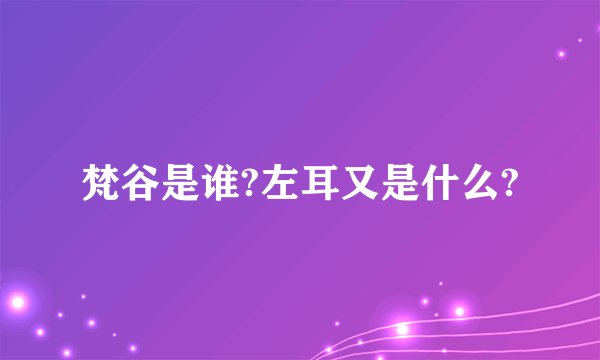 梵谷是谁?左耳又是什么?
