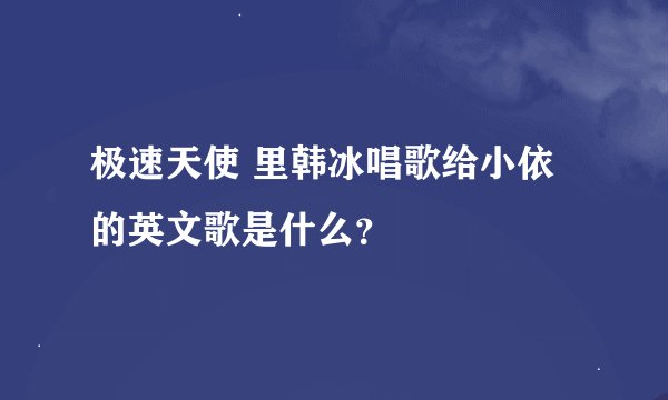 极速天使 里韩冰唱歌给小依的英文歌是什么？
