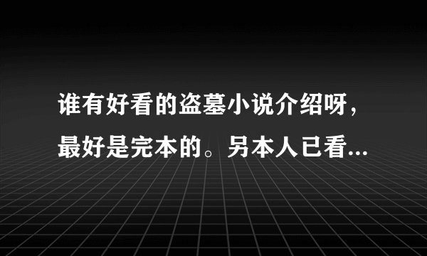 谁有好看的盗墓小说介绍呀，最好是完本的。另本人已看过《鬼吹灯1，2》《盗墓笔记1，2》，《黄河贵棺》