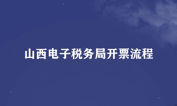 山西电子税务局开票流程