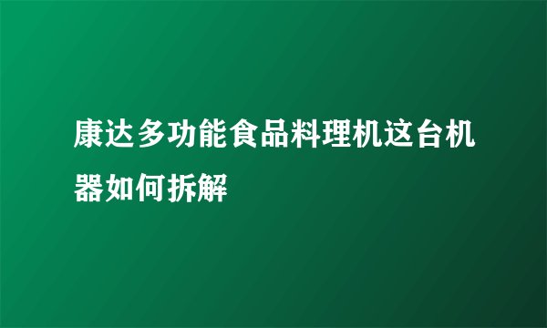 康达多功能食品料理机这台机器如何拆解