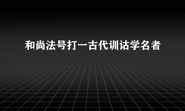 和尚法号打一古代训诂学名者