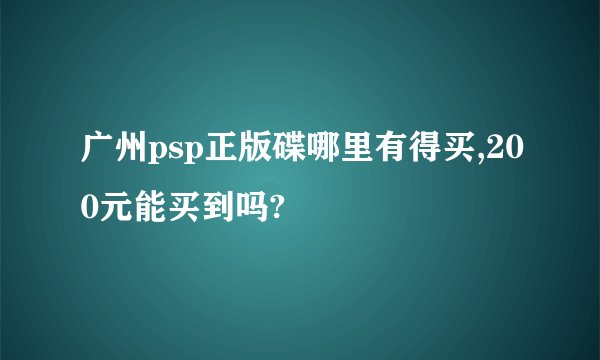 广州psp正版碟哪里有得买,200元能买到吗?