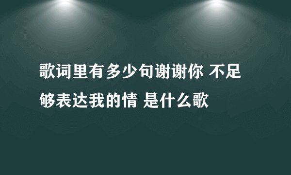 歌词里有多少句谢谢你 不足够表达我的情 是什么歌