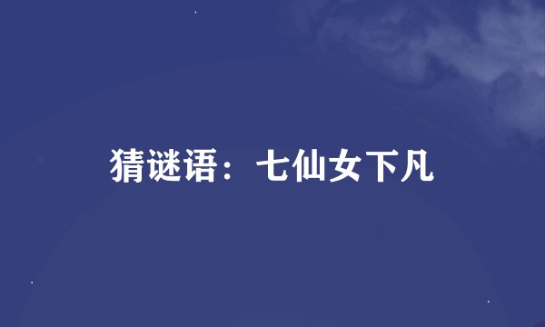 猜谜语：七仙女下凡