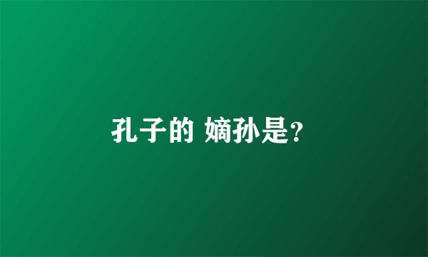孔子的 嫡孙是？