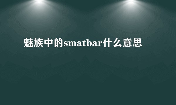 魅族中的smatbar什么意思