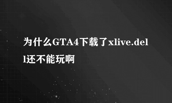 为什么GTA4下载了xlive.dell还不能玩啊