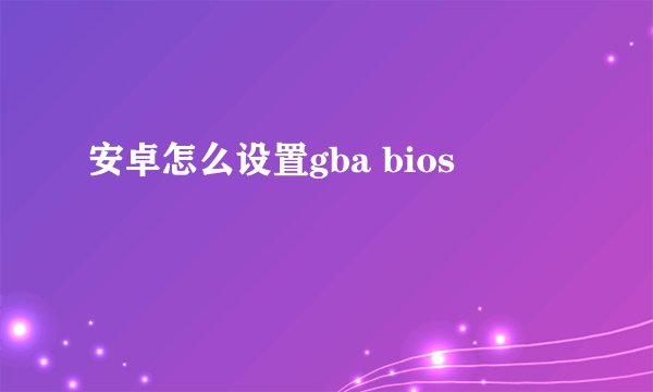 安卓怎么设置gba bios