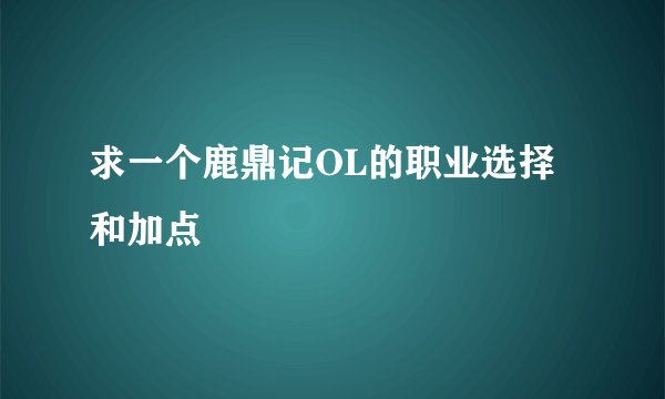 求一个鹿鼎记OL的职业选择和加点