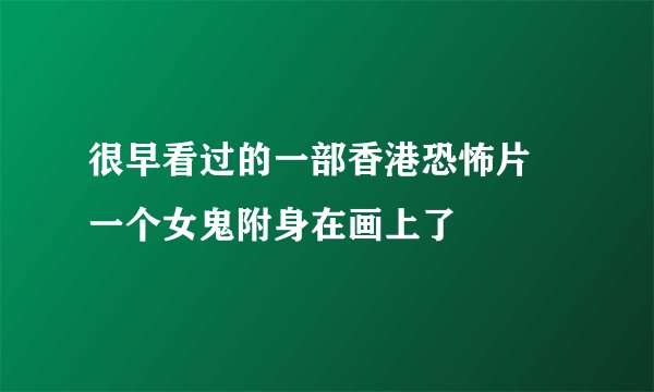 很早看过的一部香港恐怖片 一个女鬼附身在画上了