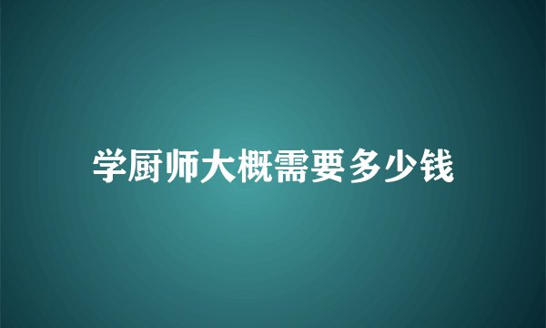 学厨师大概需要多少钱