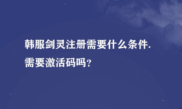韩服剑灵注册需要什么条件.需要激活码吗？