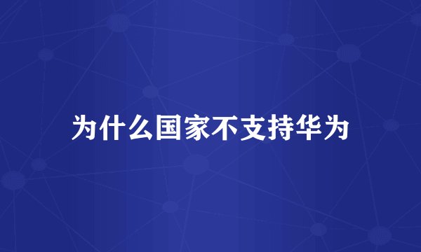 为什么国家不支持华为