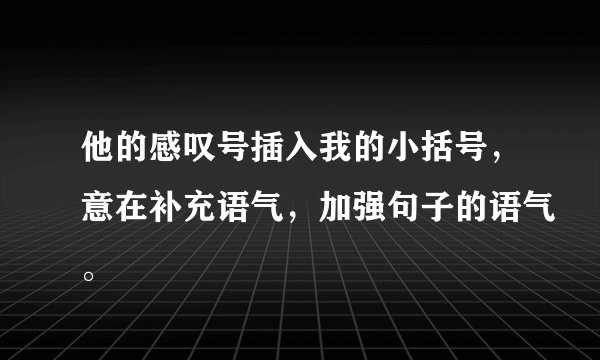 他的感叹号插入我的小括号，意在补充语气，加强句子的语气。