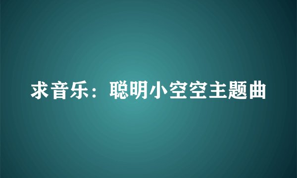 求音乐：聪明小空空主题曲