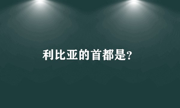 利比亚的首都是？