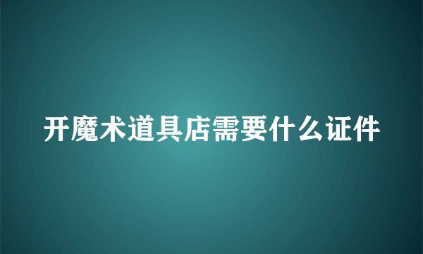 开魔术道具店需要什么证件