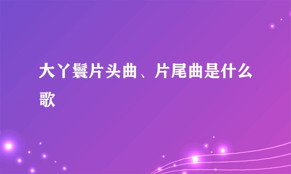 大丫鬟片头曲、片尾曲是什么歌