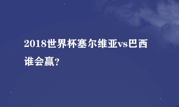 2018世界杯塞尔维亚vs巴西谁会赢？