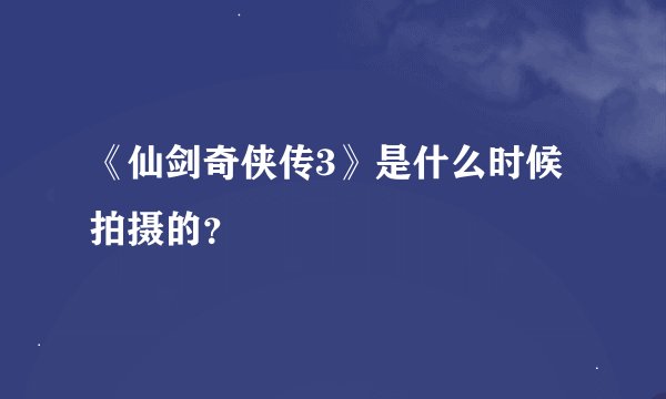 《仙剑奇侠传3》是什么时候拍摄的？