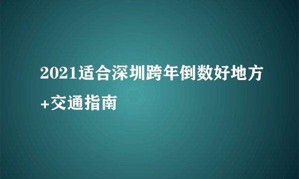 2021适合深圳跨年倒数好地方+交通指南