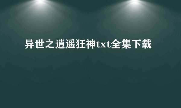 异世之逍遥狂神txt全集下载