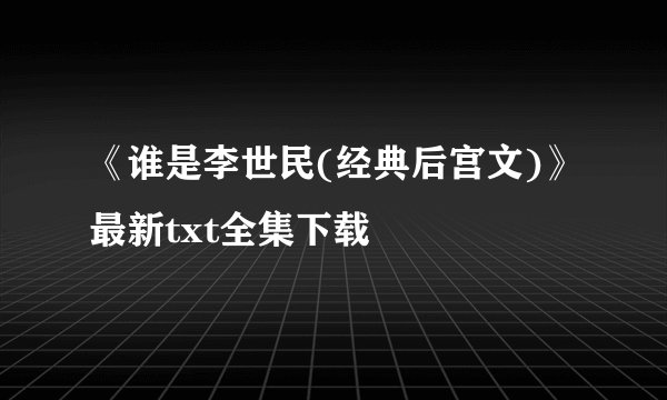 《谁是李世民(经典后宫文)》最新txt全集下载