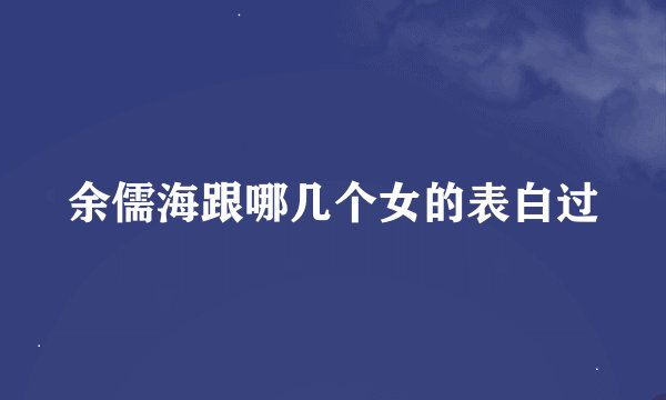 余儒海跟哪几个女的表白过
