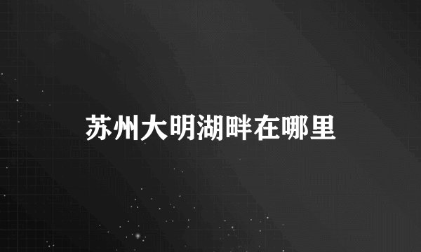 苏州大明湖畔在哪里