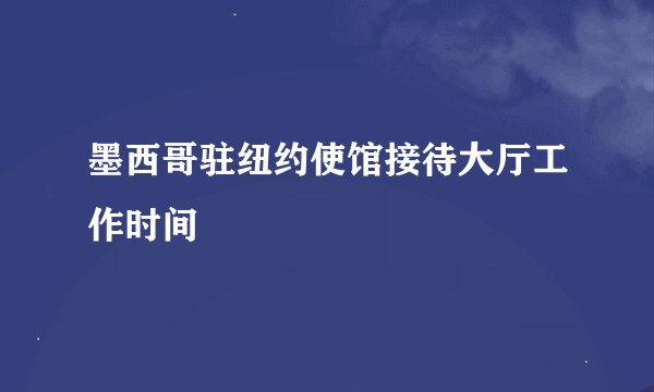 墨西哥驻纽约使馆接待大厅工作时间