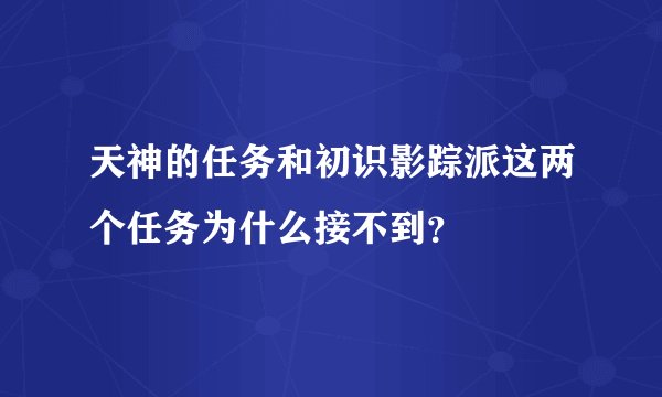 天神的任务和初识影踪派这两个任务为什么接不到？