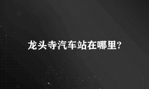 龙头寺汽车站在哪里?