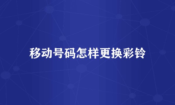 移动号码怎样更换彩铃