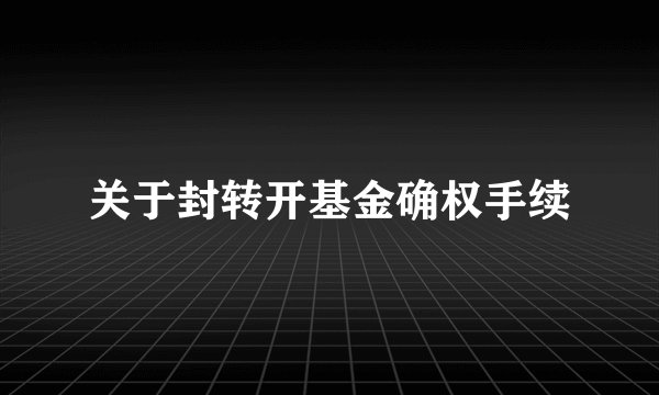 关于封转开基金确权手续