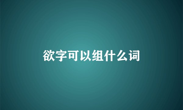 欲字可以组什么词