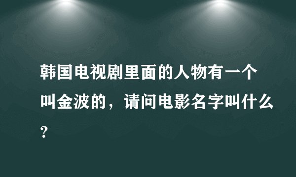 韩国电视剧里面的人物有一个叫金波的，请问电影名字叫什么？