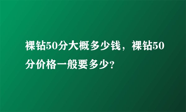 裸钻50分大概多少钱，裸钻50分价格一般要多少？