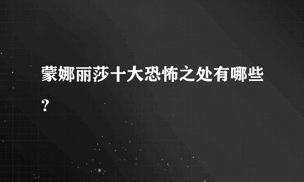 蒙娜丽莎十大恐怖之处有哪些？