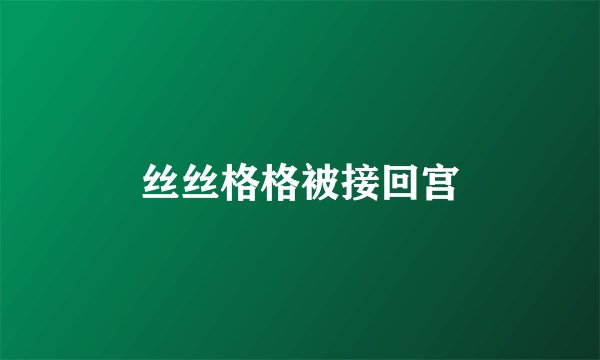 丝丝格格被接回宫